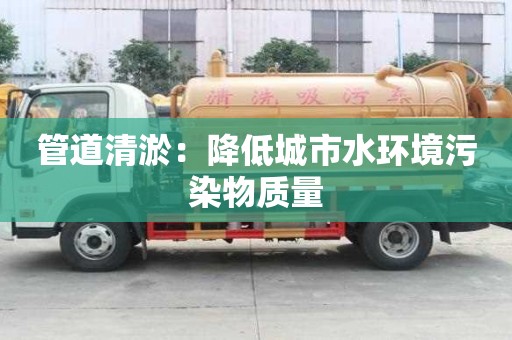 管道清淤：降低城市水環境污染物質量