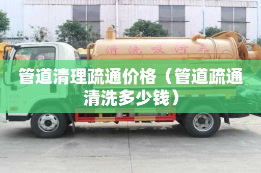 管道清理疏通價格（管道疏通清洗多少錢）