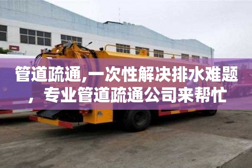 管道疏通,一次性解決排水難題，專業管道疏通公司來幫忙