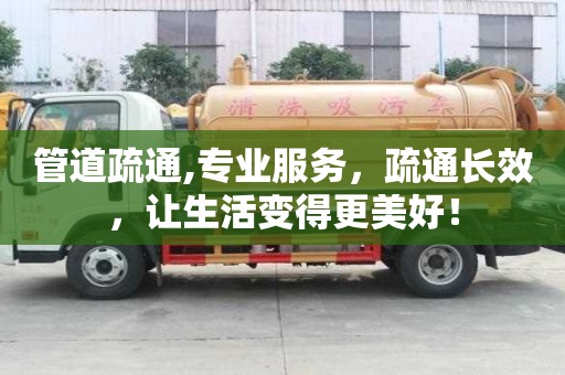 管道疏通,專業服務，疏通長效，讓生活變得更美好！