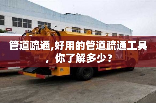 管道疏通,好用的管道疏通工具，你了解多少？