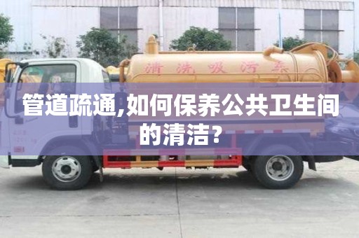 管道疏通,如何保養(yǎng)公共衛(wèi)生間的清潔？