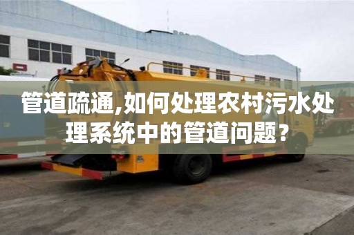 管道疏通,如何處理農村污水處理系統中的管道問題？