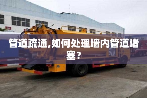 管道疏通,如何處理墻內(nèi)管道堵塞？