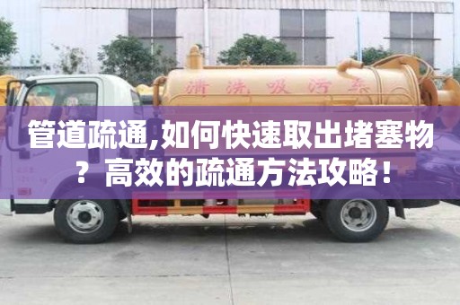 管道疏通,如何快速取出堵塞物？高效的疏通方法攻略！