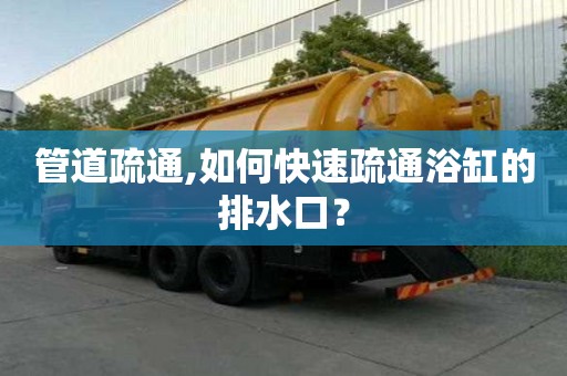 管道疏通,如何快速疏通浴缸的排水口？