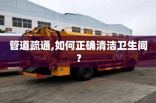 管道疏通,如何正確清潔衛生間？