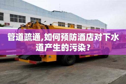管道疏通,如何預(yù)防酒店對下水道產(chǎn)生的污染？