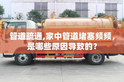 管道疏通,家中管道堵塞頻頻，是哪些原因導致的？