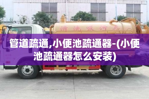 管道疏通,小便池疏通器-(小便池疏通器怎么安裝)