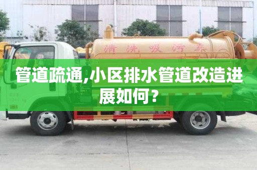 管道疏通,小區(qū)排水管道改造進(jìn)展如何？