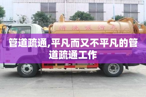 管道疏通,平凡而又不平凡的管道疏通工作