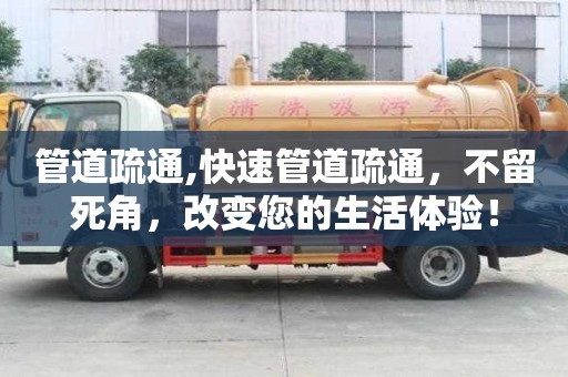 管道疏通,快速管道疏通，不留死角，改變您的生活體驗！