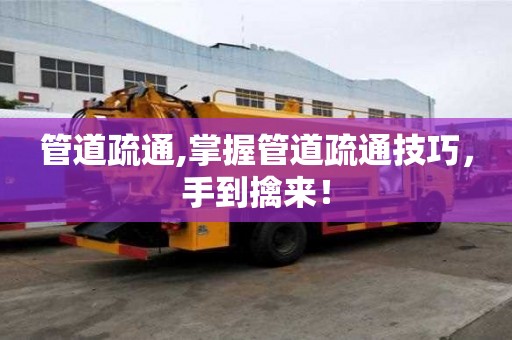 管道疏通,掌握管道疏通技巧，手到擒來！