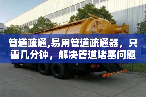 管道疏通,易用管道疏通器，只需幾分鐘，解決管道堵塞問題