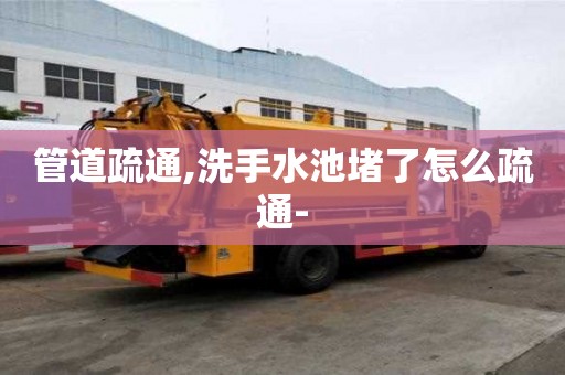 管道疏通,洗手水池堵了怎么疏通-