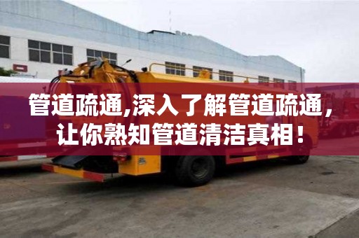 管道疏通,深入了解管道疏通，讓你熟知管道清潔真相！