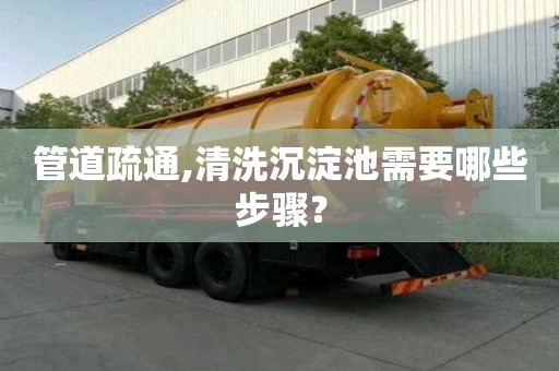管道疏通,清洗沉淀池需要哪些步驟？