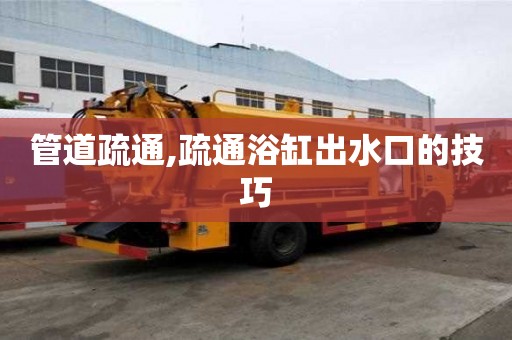 管道疏通,疏通浴缸出水口的技巧