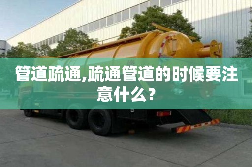 管道疏通,疏通管道的時候要注意什么？
