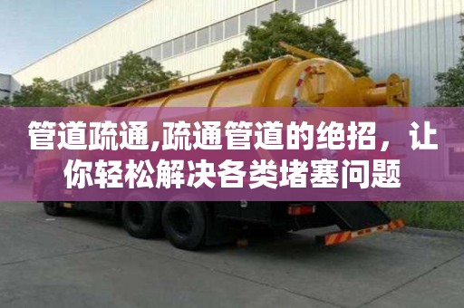 管道疏通,疏通管道的絕招，讓你輕松解決各類堵塞問題