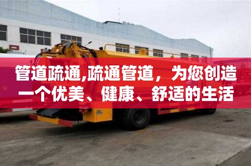 管道疏通,疏通管道，為您創造一個優美、健康、舒適的生活空間!