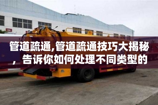 管道疏通,管道疏通技巧大揭秘，告訴你如何處理不同類型的管道堵塞。