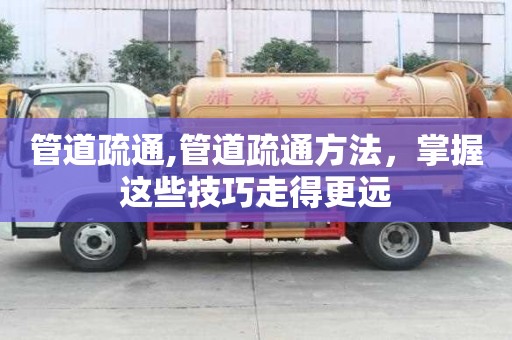 管道疏通,管道疏通方法，掌握這些技巧走得更遠