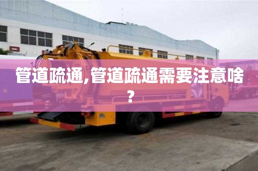 管道疏通,管道疏通需要注意啥？