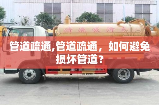 管道疏通,管道疏通，如何避免損壞管道？
