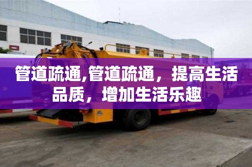 管道疏通,管道疏通，提高生活品質，增加生活樂趣