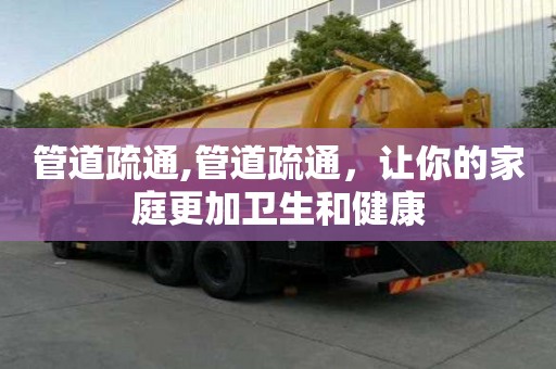 管道疏通,管道疏通，讓你的家庭更加衛生和健康