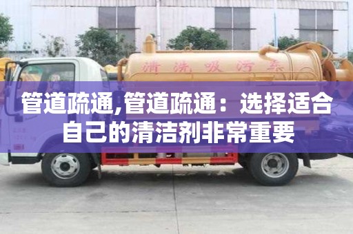 管道疏通,管道疏通：選擇適合自己的清潔劑非常重要