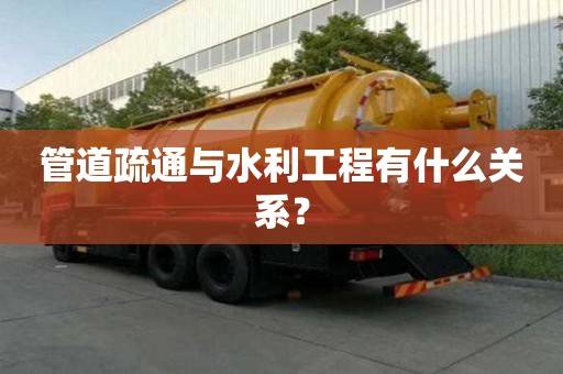 管道疏通與水利工程有什么關系？