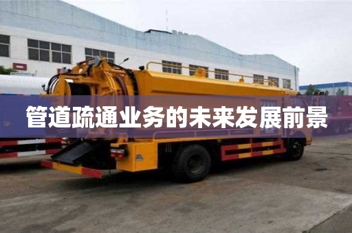 管道疏通業(yè)務的未來發(fā)展前景 管道疏通業(yè)務的未來發(fā)展前景
