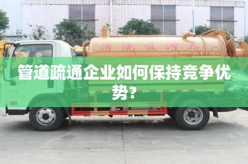 管道疏通企業如何保持競爭優勢？
