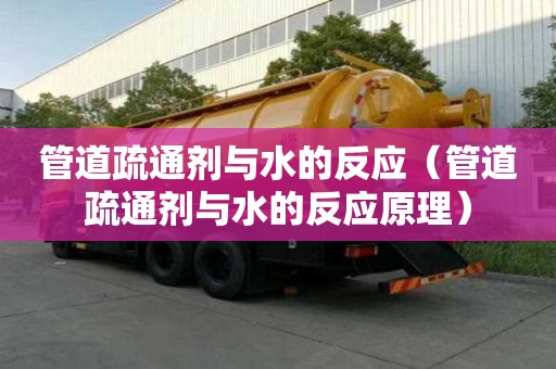 管道疏通劑與水的反應（管道疏通劑與水的反應原理）