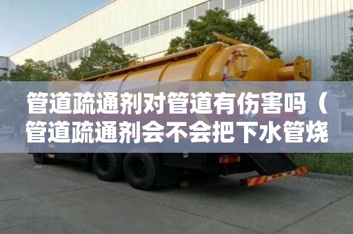 管道疏通劑對管道有傷害嗎（管道疏通劑會不會把下水管燒壞）