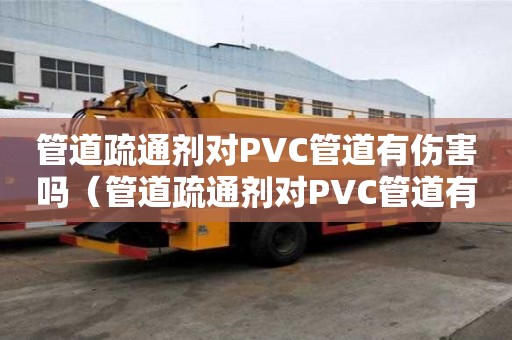 管道疏通劑對PVC管道有傷害嗎（管道疏通劑對PVC管道有傷害嗎）