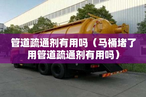 管道疏通劑有用嗎（馬桶堵了用管道疏通劑有用嗎）