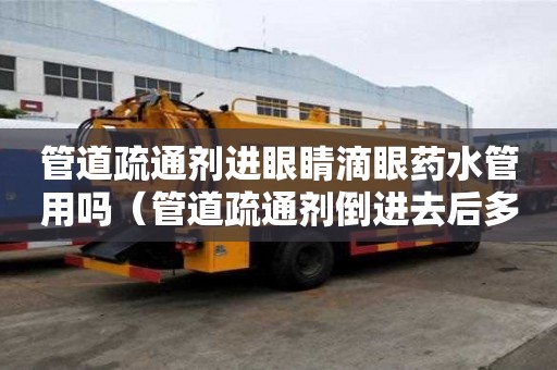 管道疏通劑進眼睛滴眼藥水管用嗎（管道疏通劑倒進去后多久沖水）