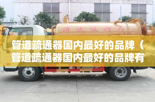 管道疏通器國內最好的品牌(管道疏通器國內最好的品牌有哪些) 管道疏通器國內最好的品牌(管道疏通器國內最好的品牌有哪些)