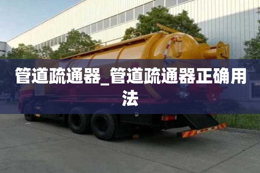 管道疏通器_管道疏通器正確用法