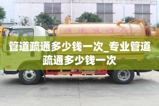 管道疏通多少錢一次_專業(yè)管道疏通多少錢一次