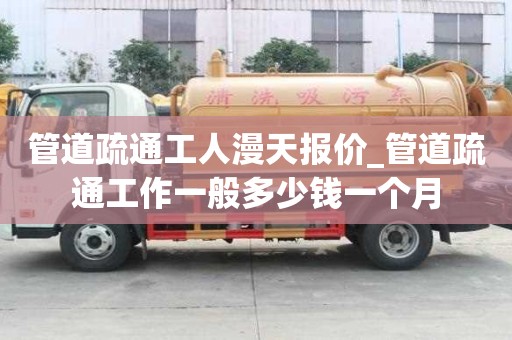 管道疏通工人漫天報價_管道疏通工作一般多少錢一個月