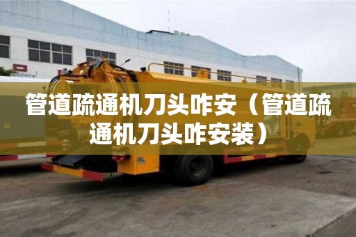 管道疏通機刀頭咋安（管道疏通機刀頭咋安裝）