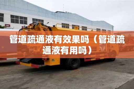 管道疏通液有效果嗎（管道疏通液有用嗎）