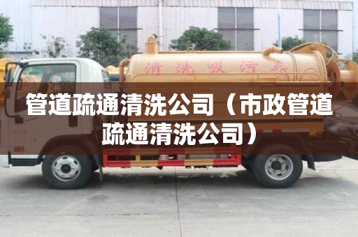 管道疏通清洗公司（市政管道疏通清洗公司）