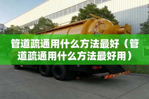 管道疏通用什么方法最好(管道疏通用什么方法最好用) 管道疏通用什么方法最好(管道疏通用什么方法最好用)