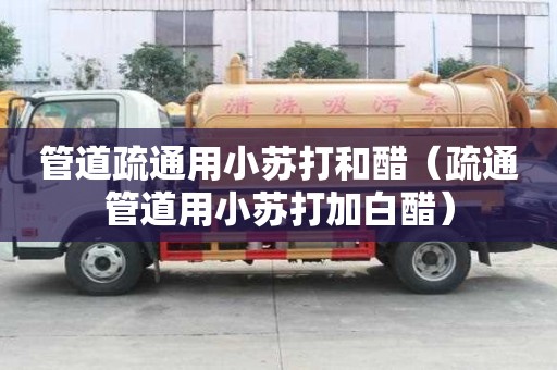 管道疏通用小蘇打和醋（疏通管道用小蘇打加白醋）